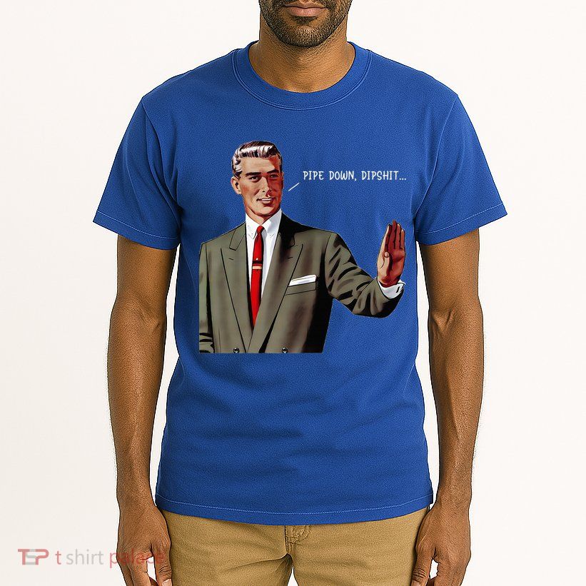 Pipe Down Dipshit  Tall T-Shirt