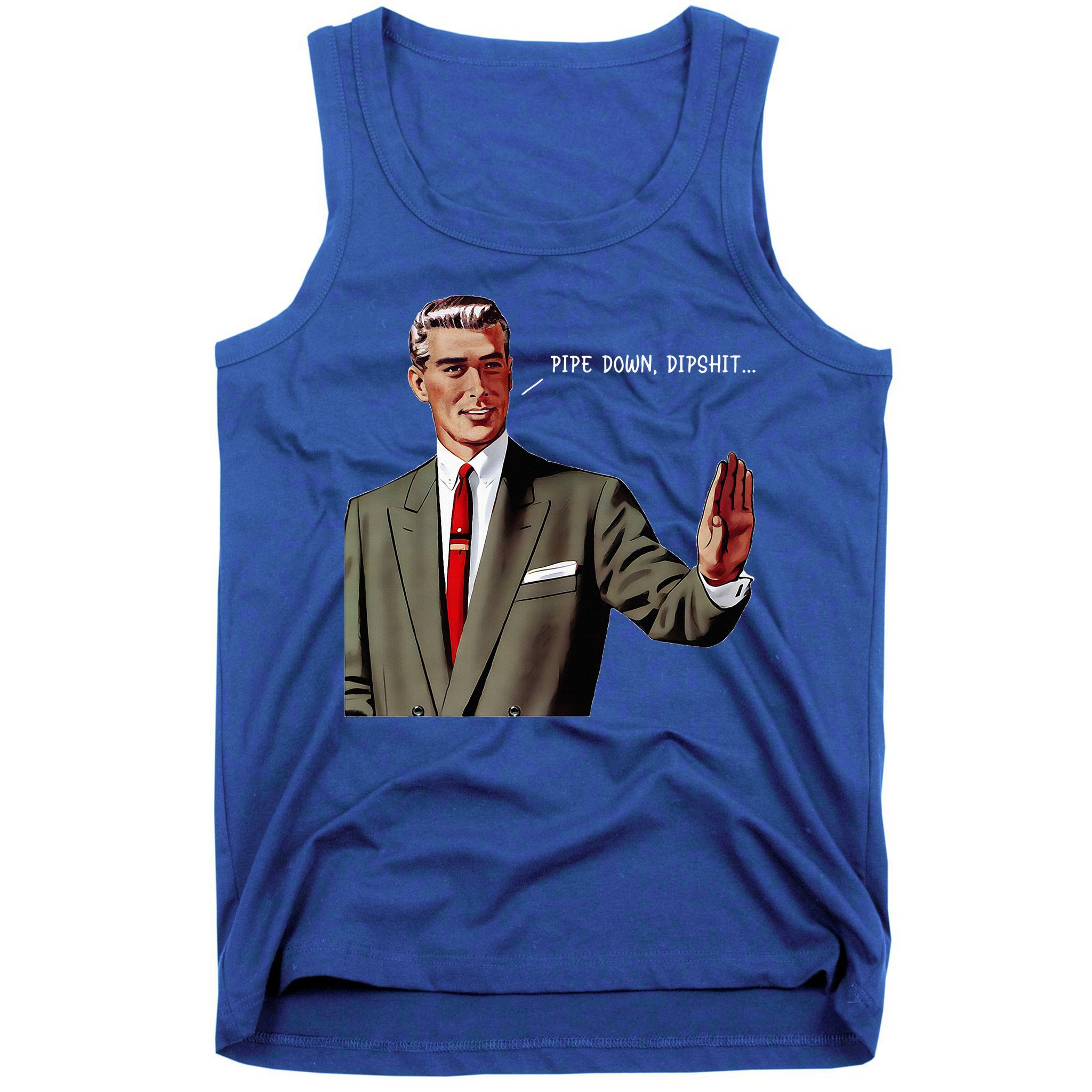 Pipe Down Dipshit  Tank Top