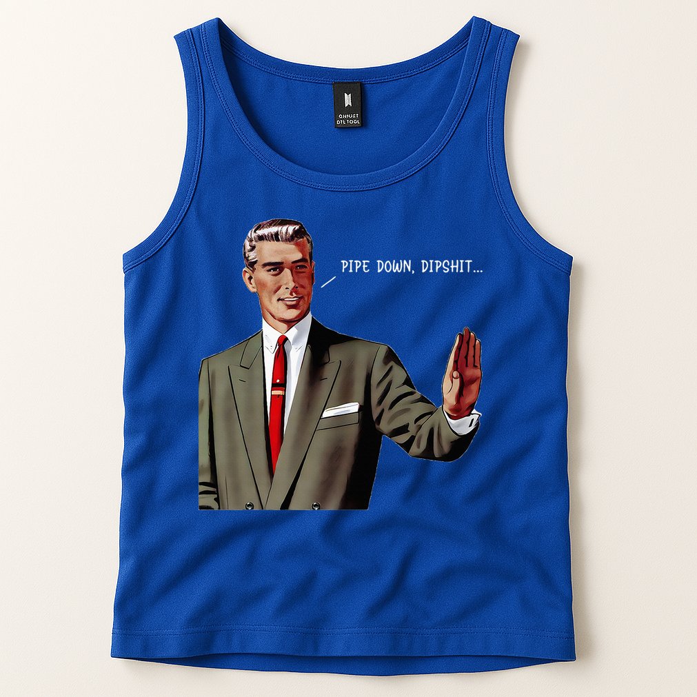 Pipe Down Dipshit  Tank Top