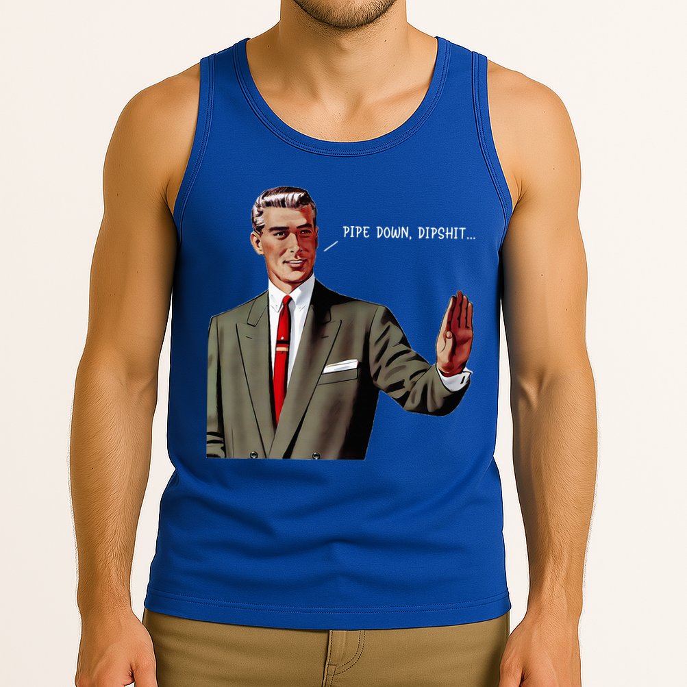 Pipe Down Dipshit  Tank Top