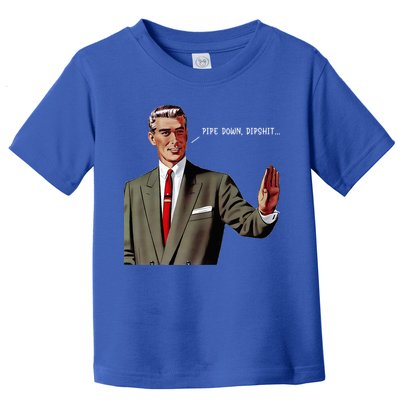 Pipe Down Dipshit  Toddler T-Shirt