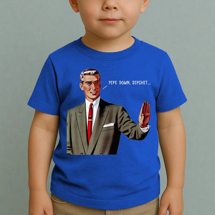 Pipe Down Dipshit  Toddler T-Shirt