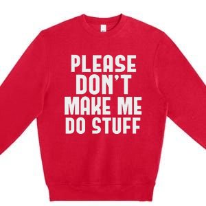 Please DonT Make Me Do Stuff Premium Crewneck Sweatshirt