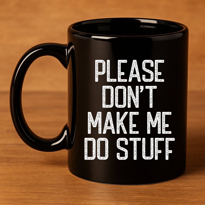 Please DonT Make Me Do Stuff Funny Lazy Teens 11oz C Handle Ceramic Mug