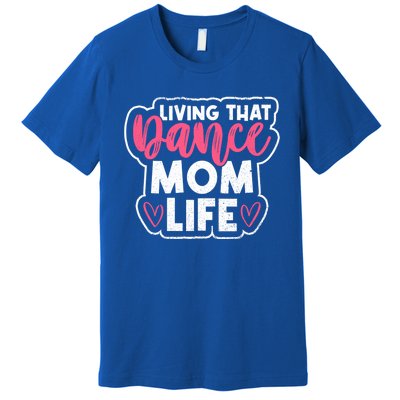 Proud Dance Moms Dance Mom Life Living That Dance Mom Life Gift Premium T-Shirt