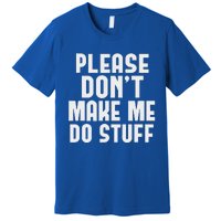 Please DonT Make Me Do Stuff Premium T-Shirt