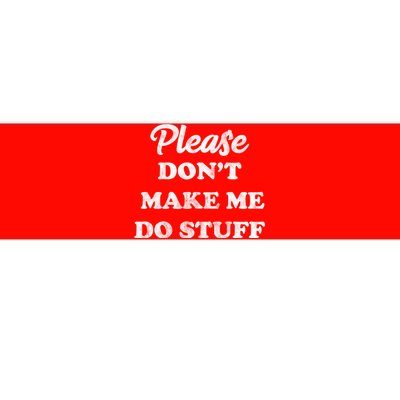 Please Don't Make Me Do Stuff Bumper Sticker