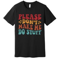 Please Don't Make Me Do Stuff Groovy Funny Premium T-Shirt