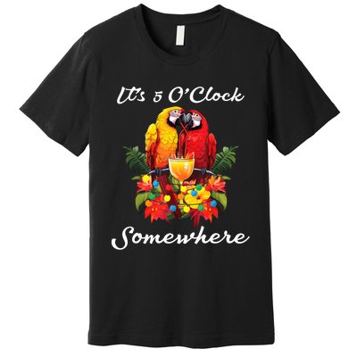 Parrots Drinking Margarita Its 5 Oclock Somewhere Funny Premium T-Shirt