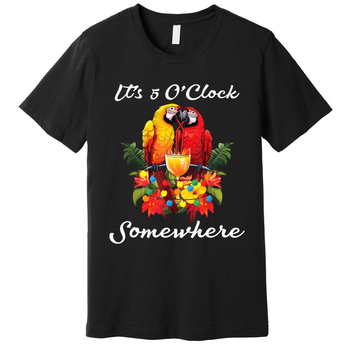 Parrots Drinking Margarita Its 5 Oclock Somewhere Funny Premium T-Shirt