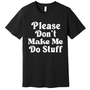 Please Dont Make Me Do Stuff Funny Premium T-Shirt