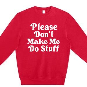 Please Dont Make Me Do Stuff Funny Premium Crewneck Sweatshirt