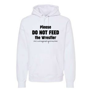 Please Do Not Feed The Wrestler Funny Wrestling Premium Hoodie