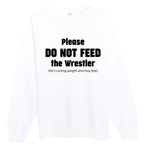 Please Do Not Feed The Wrestler Funny Wrestling Premium Crewneck Sweatshirt