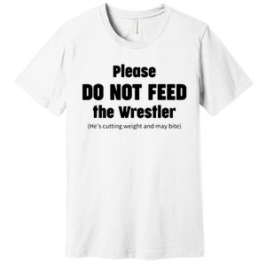 Please Do Not Feed The Wrestler Funny Wrestling Premium T-Shirt