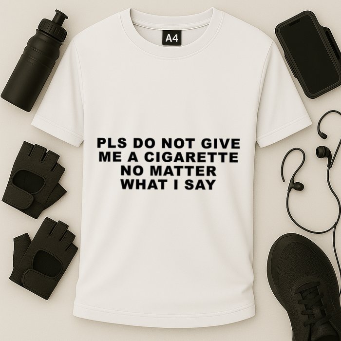 Please Do Not Give Me A Cigarette No Matter What I Say Funny Performance Shirt