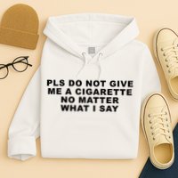 Please Do Not Give Me A Cigarette No Matter What I Say Funny Hoodie