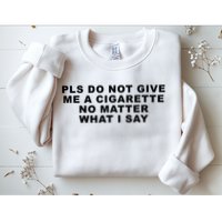 Please Do Not Give Me A Cigarette No Matter What I Say Funny Sweatshirt
