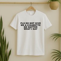 Please Do Not Give Me A Cigarette No Matter What I Say Funny T-Shirt