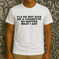 Please Do Not Give Me A Cigarette No Matter What I Say Funny T-Shirt