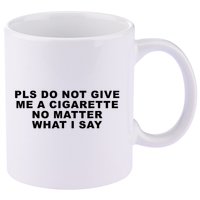 Please Do Not Give Me A Cigarette No Matter What I Say Funny 11oz C Handle Ceramic Mug