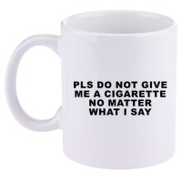 Please Do Not Give Me A Cigarette No Matter What I Say Funny 11oz C Handle Ceramic Mug