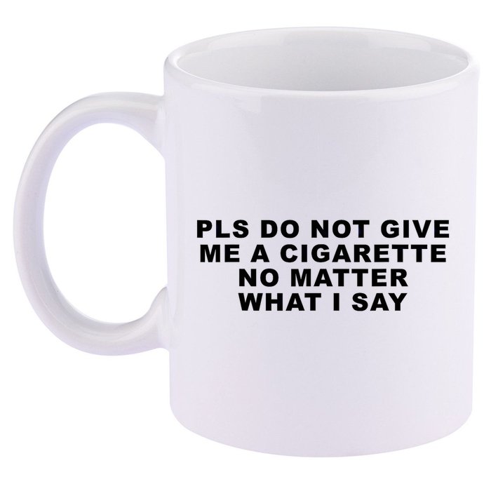 Please Do Not Give Me A Cigarette No Matter What I Say Funny 11oz C Handle Ceramic Mug