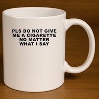 Please Do Not Give Me A Cigarette No Matter What I Say Funny 11oz C Handle Ceramic Mug