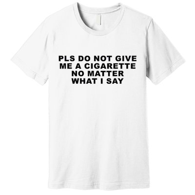 Please Do Not Give Me A Cigarette No Matter What I Say Funny Premium T-Shirt