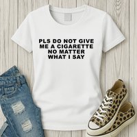 Please Do Not Give Me A Cigarette No Matter What I Say Funny Womens T-Shirt