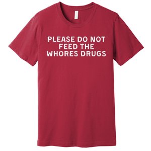 Please Do Not Feed The Whores Drugs Funny Joke Distressed Premium T-Shirt