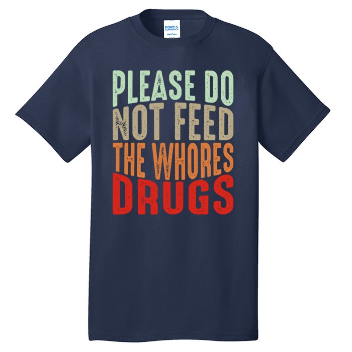 Please Do Not Feed The Whores Drugs Funny Sarcasm Quotes Tall T-Shirt