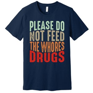 Please Do Not Feed The Whores Drugs Funny Sarcasm Quotes Premium T-Shirt