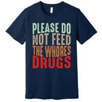 Please Do Not Feed The Whores Drugs Funny Sarcasm Quotes Premium T-Shirt