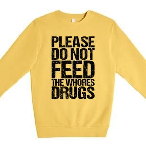 Please Do Not Feed The Whores Drugs Funny Sarcasm Quotes Premium Crewneck Sweatshirt