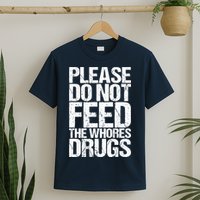Please Do Not Feed The Whores Drugs Funny Sarcasm Quotes T-Shirt
