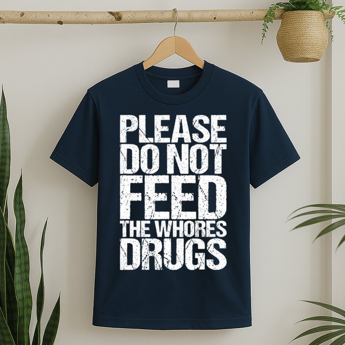 Please Do Not Feed The Whores Drugs Funny Sarcasm Quotes T-Shirt
