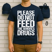 Please Do Not Feed The Whores Drugs Funny Sarcasm Quotes T-Shirt