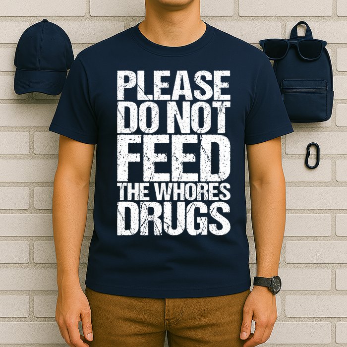 Please Do Not Feed The Whores Drugs Funny Sarcasm Quotes T-Shirt