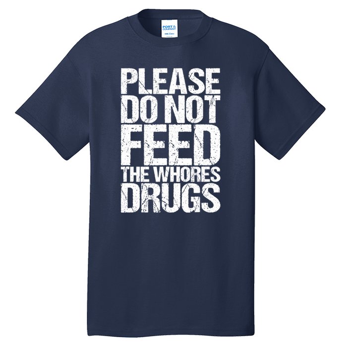 Please Do Not Feed The Whores Drugs Funny Sarcasm Quotes Tall T-Shirt