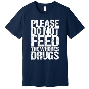 Please Do Not Feed The Whores Drugs Funny Sarcasm Quotes Premium T-Shirt