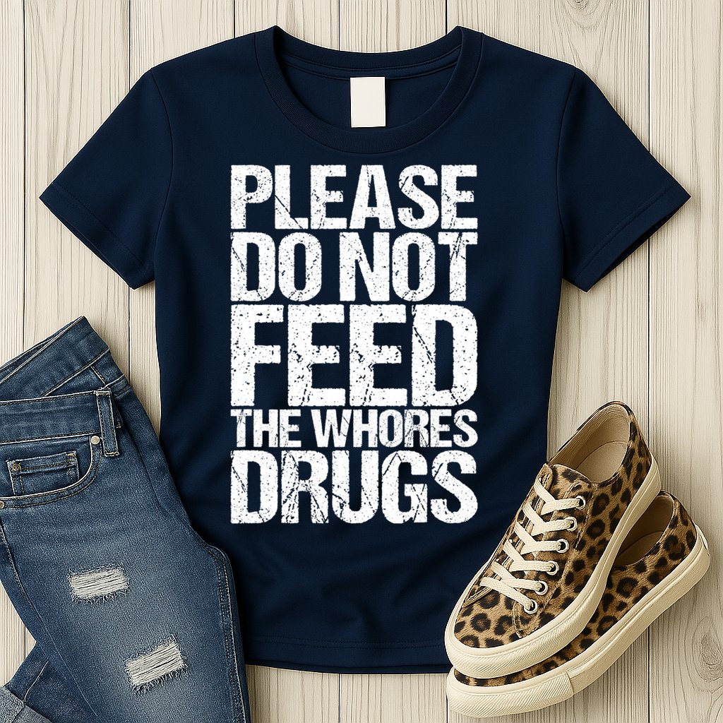Please Do Not Feed The Whores Drugs Funny Sarcasm Quotes Womens T-Shirt