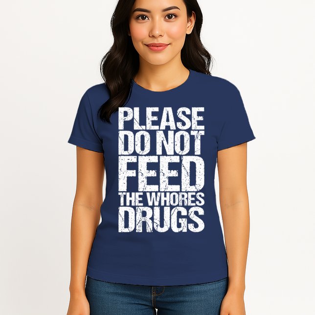 Please Do Not Feed The Whores Drugs Funny Sarcasm Quotes Womens T-Shirt