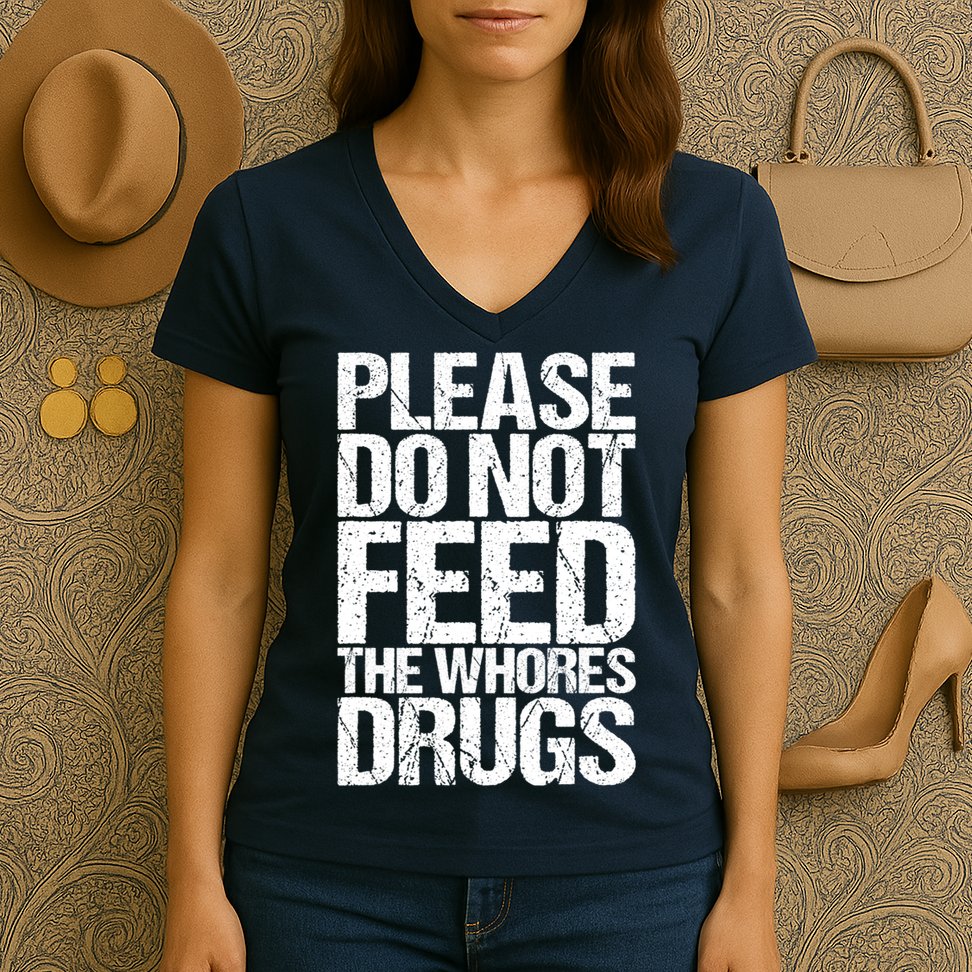 Please Do Not Feed The Whores Drugs Funny Sarcasm Quotes Women's V-Neck T-Shirt