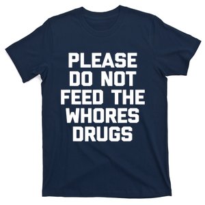 Please Do Not Feed The Whores Drugs Funny Sarcasm Quotes T-Shirt