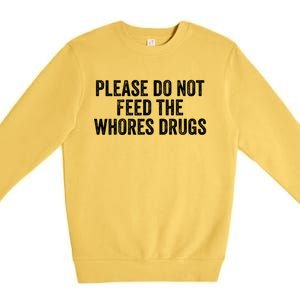 Please Do Not Feed The Whores Drugs Funny Sarcasm Quotes Premium Crewneck Sweatshirt