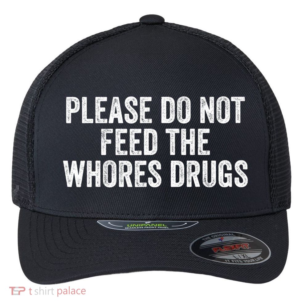 Please Do Not Feed The Whores Drugs Funny Sarcasm Quotes Flexfit Unipanel Trucker Cap