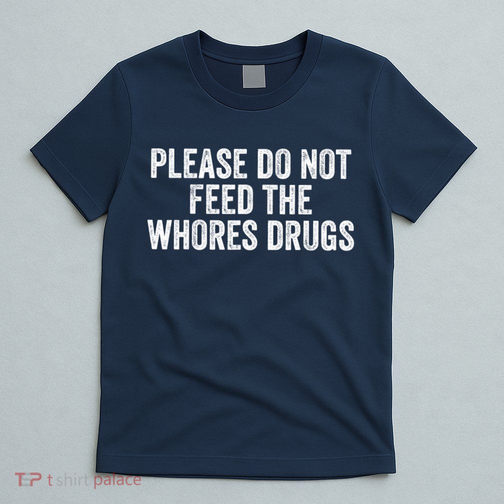 Please Do Not Feed The Whores Drugs Funny Sarcasm Quotes T-Shirt