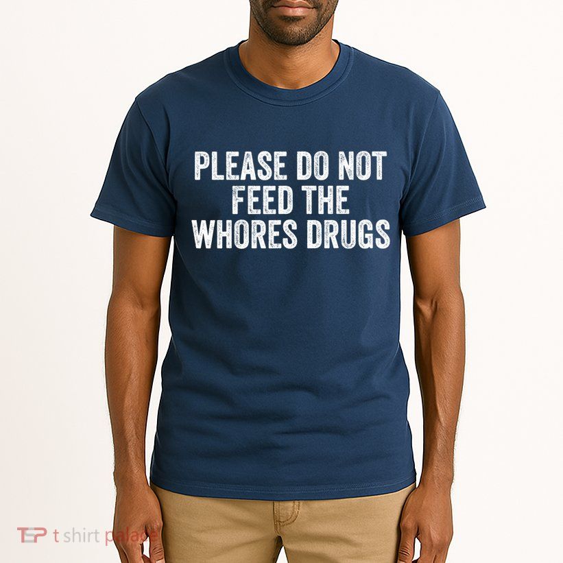Please Do Not Feed The Whores Drugs Funny Sarcasm Quotes Tall T-Shirt