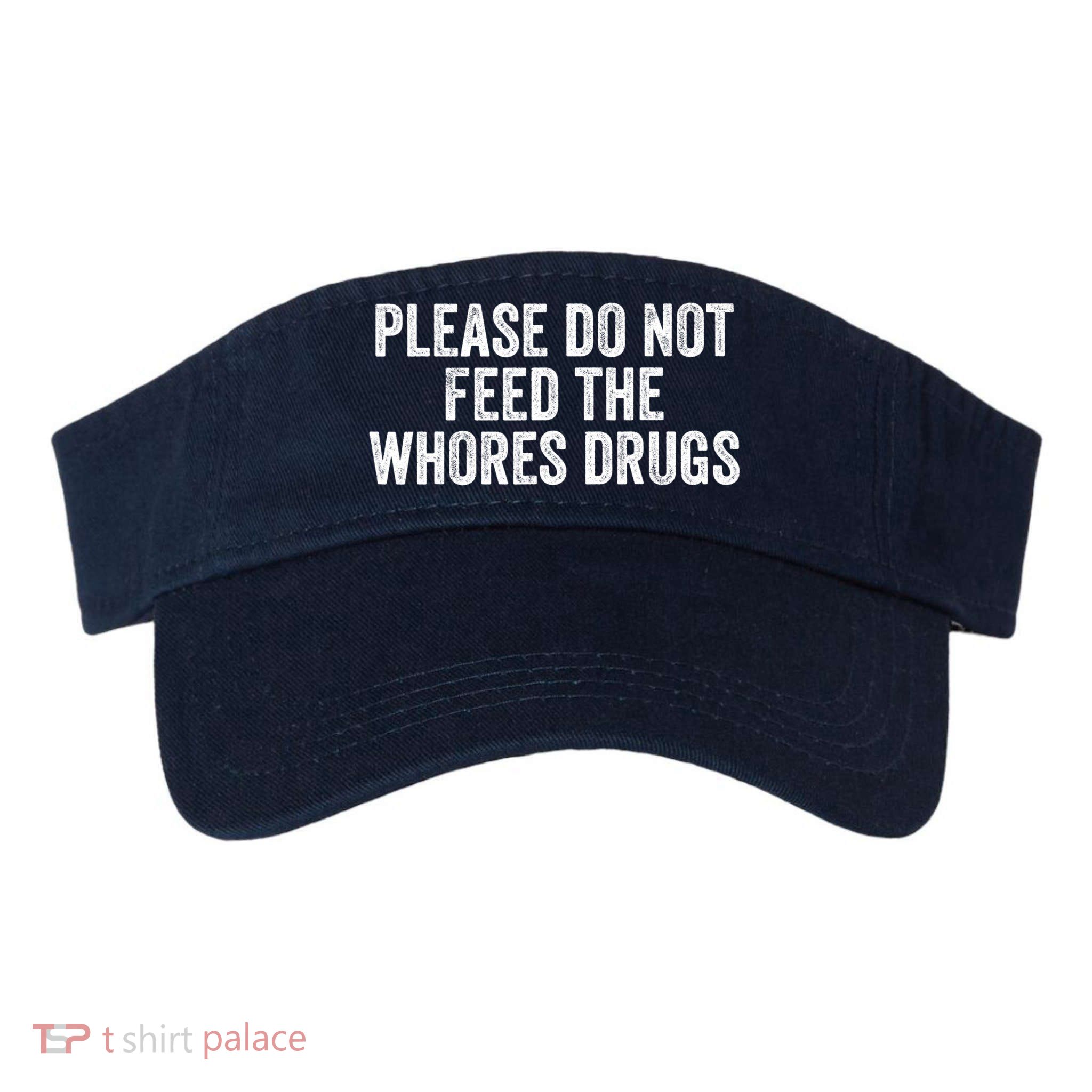 Please Do Not Feed The Whores Drugs Funny Sarcasm Quotes Visor
